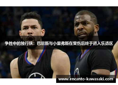 争胜中的独行侠：巴恩斯与小里弗斯在受伤后终于进入乐透区