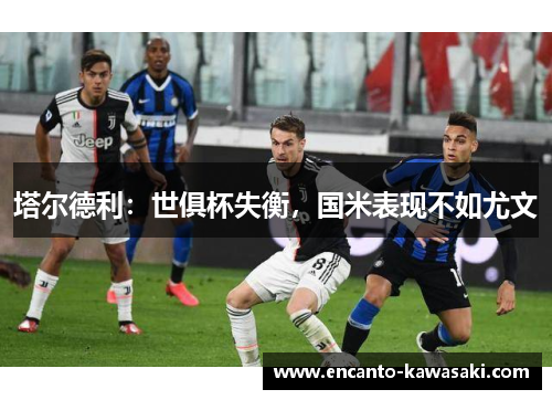 塔尔德利：世俱杯失衡，国米表现不如尤文