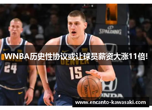WNBA历史性协议或让球员薪资大涨11倍!
