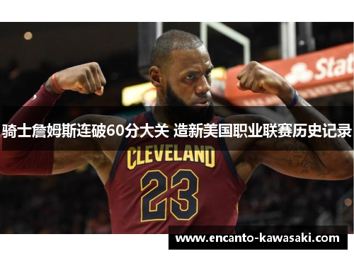 骑士詹姆斯连破60分大关 造新美国职业联赛历史记录